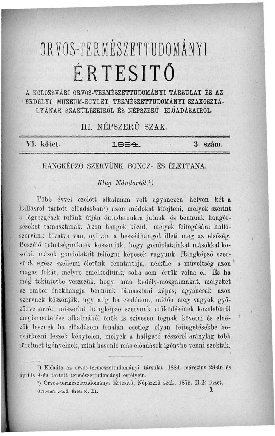 1 ) Több évvel ezelőtt alkalmam volt ugyanezen helyen két a hallásról tartott előadásban'*) azon módokat kiíejteni, melyek szerint I légrezgések fülünk útján öntudatunkra jutnak és bennünk