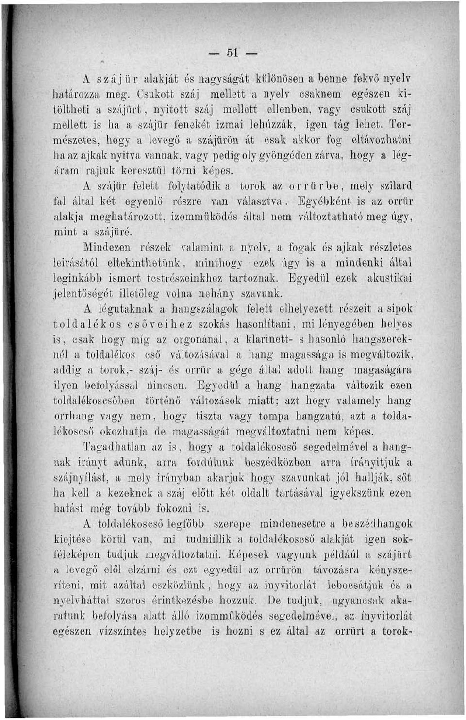 Természetes, hogy a levegő a szájürön át csak akkor fog eltávozhatni ha az ajkak nyitva vannak, vagy pedig oly gyöngéden zárva, hogy a légáram rajtuk keresztül törni képes.