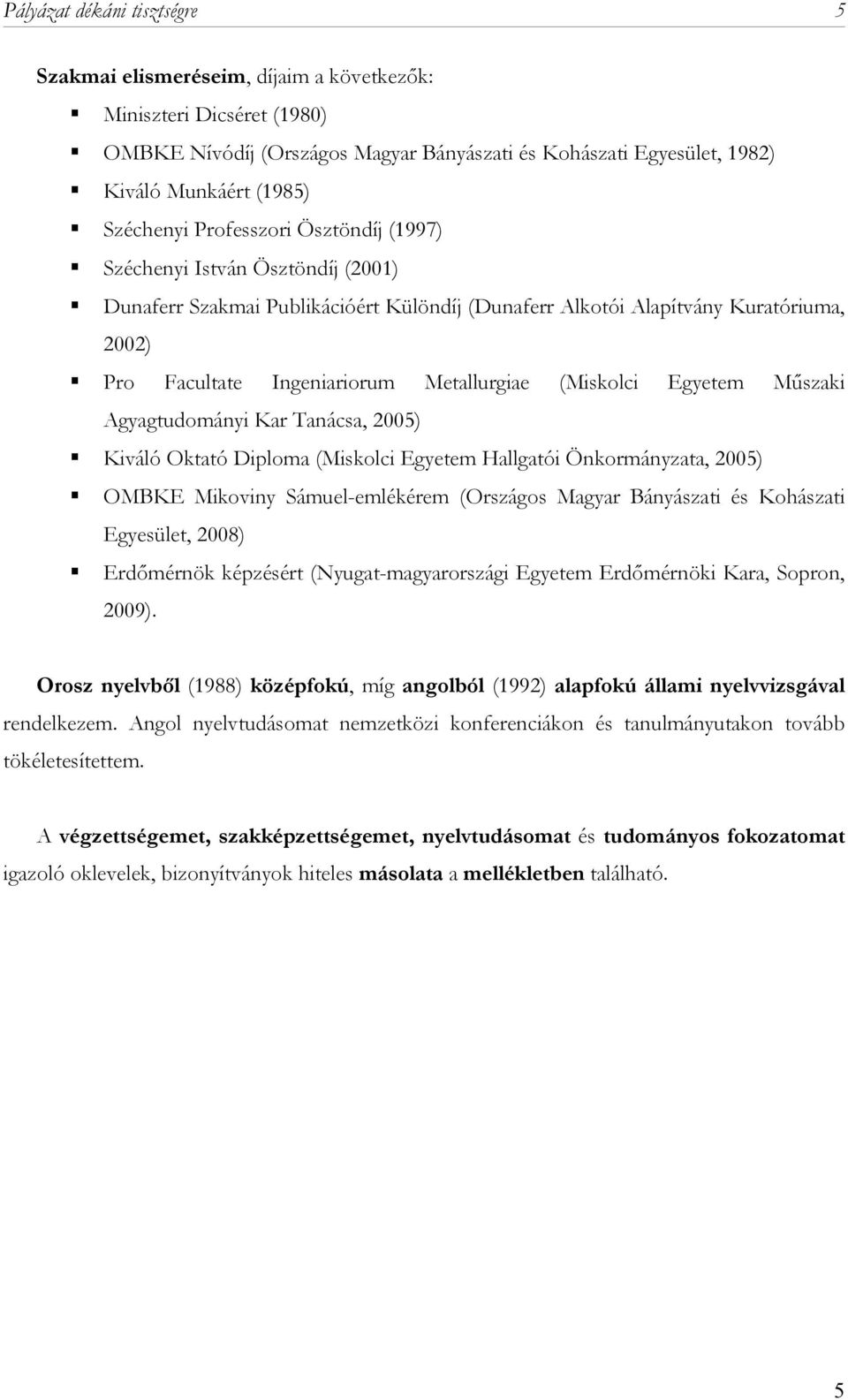 Metallurgiae (Miskolci Egyetem Műszaki Agyagtudományi Kar Tanácsa, 2005) Kiváló Oktató Diploma (Miskolci Egyetem Hallgatói Önkormányzata, 2005) OMBKE Mikoviny Sámuel-emlékérem (Országos Magyar