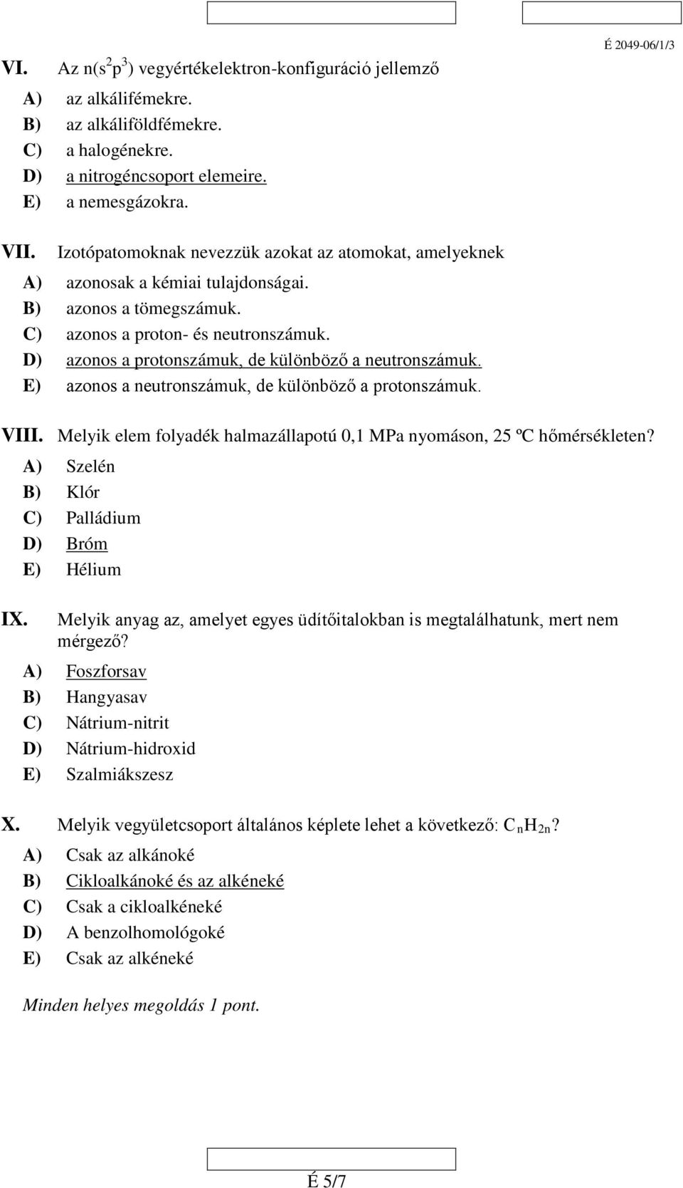 D) E) azonos a protonszámuk, de különböző a neutronszámuk. azonos a neutronszámuk, de különböző a protonszámuk. VIII. Melyik elem folyadék halmazállapotú 0,1 MPa nyomáson, 5 ºC hőmérsékleten? IX.