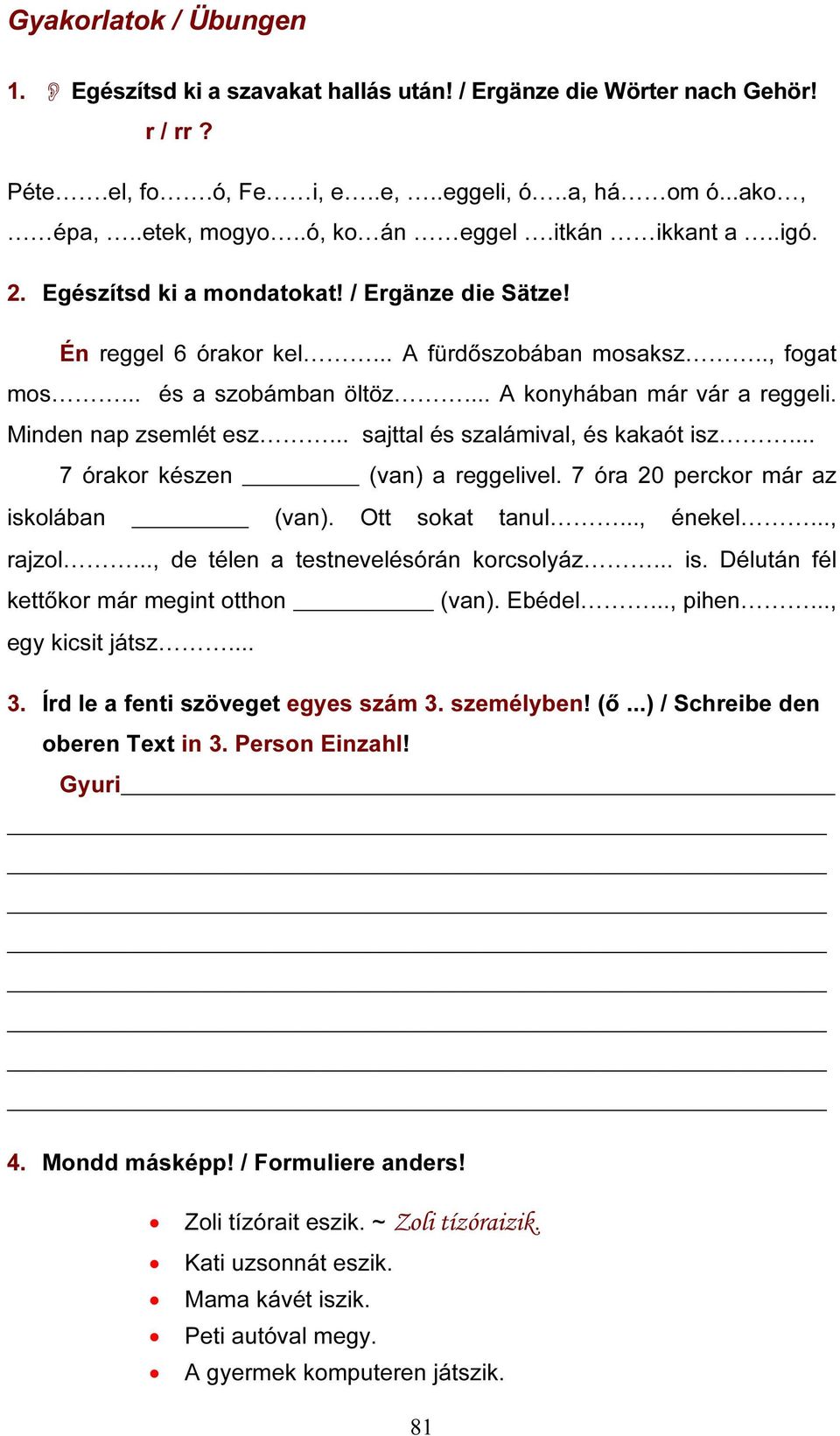 Minden nap zsemlét esz... sajttal és szalámival, és kakaót isz... 7 órakor készen (van) a reggelivel. 7 óra 20 perckor már az iskolában (van). Ott sokat tanul..., énekel..., rajzol.