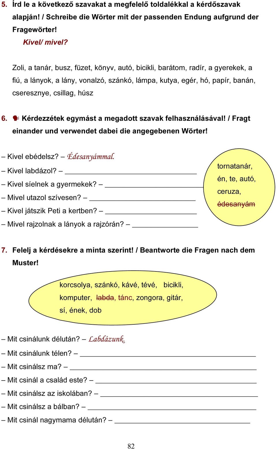 Kérdezzétek egymást a megadott szavak felhasználásával! / Fragt einander und verwendet dabei die angegebenen Wörter! Kivel ebédelsz? Édesanyámmal. Kivel labdázol? Kivel síelnek a gyermekek?