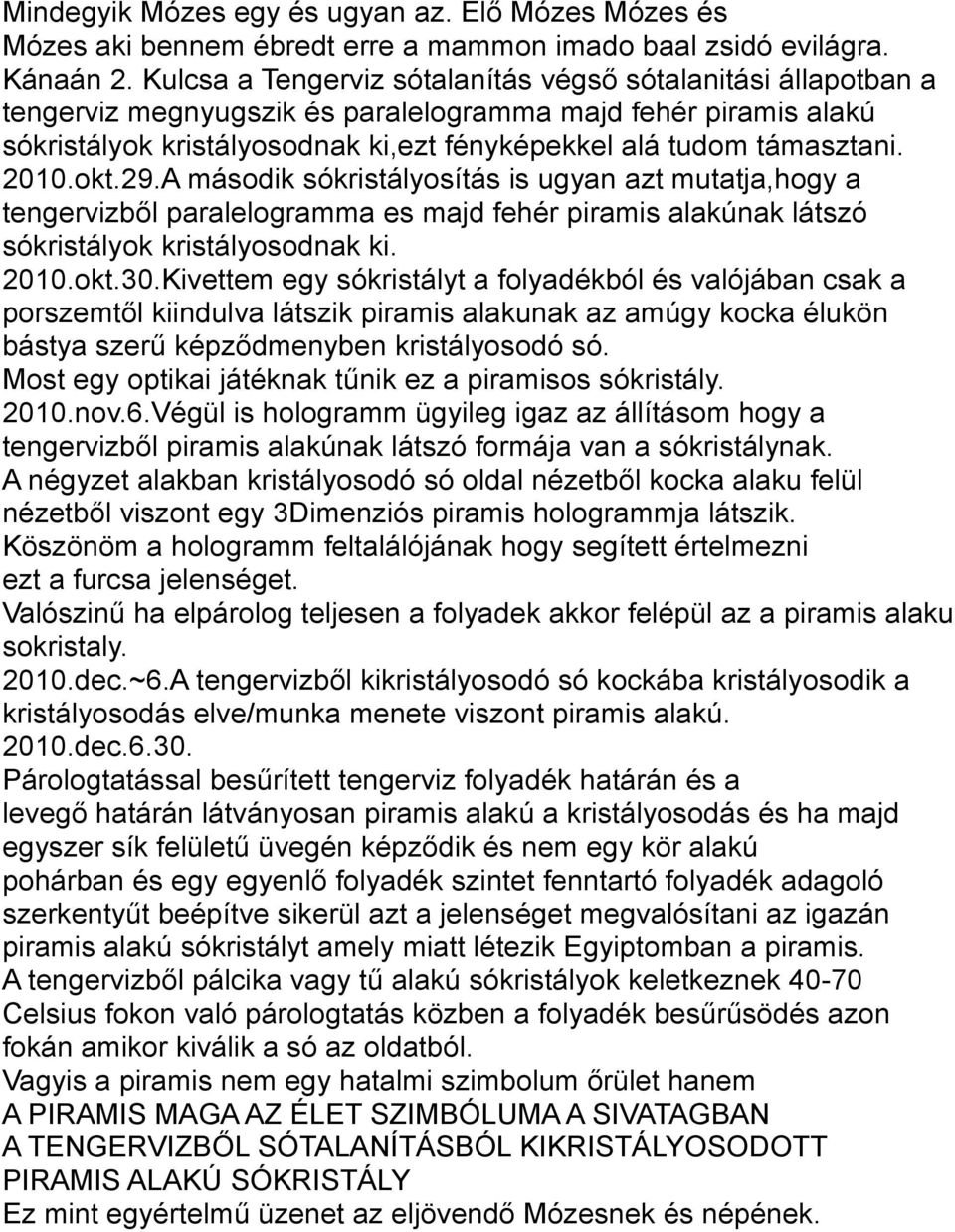 2010.okt.29.A második sókristályosítás is ugyan azt mutatja,hogy a tengervizből paralelogramma es majd fehér piramis alakúnak látszó sókristályok kristályosodnak ki. 2010.okt.30.