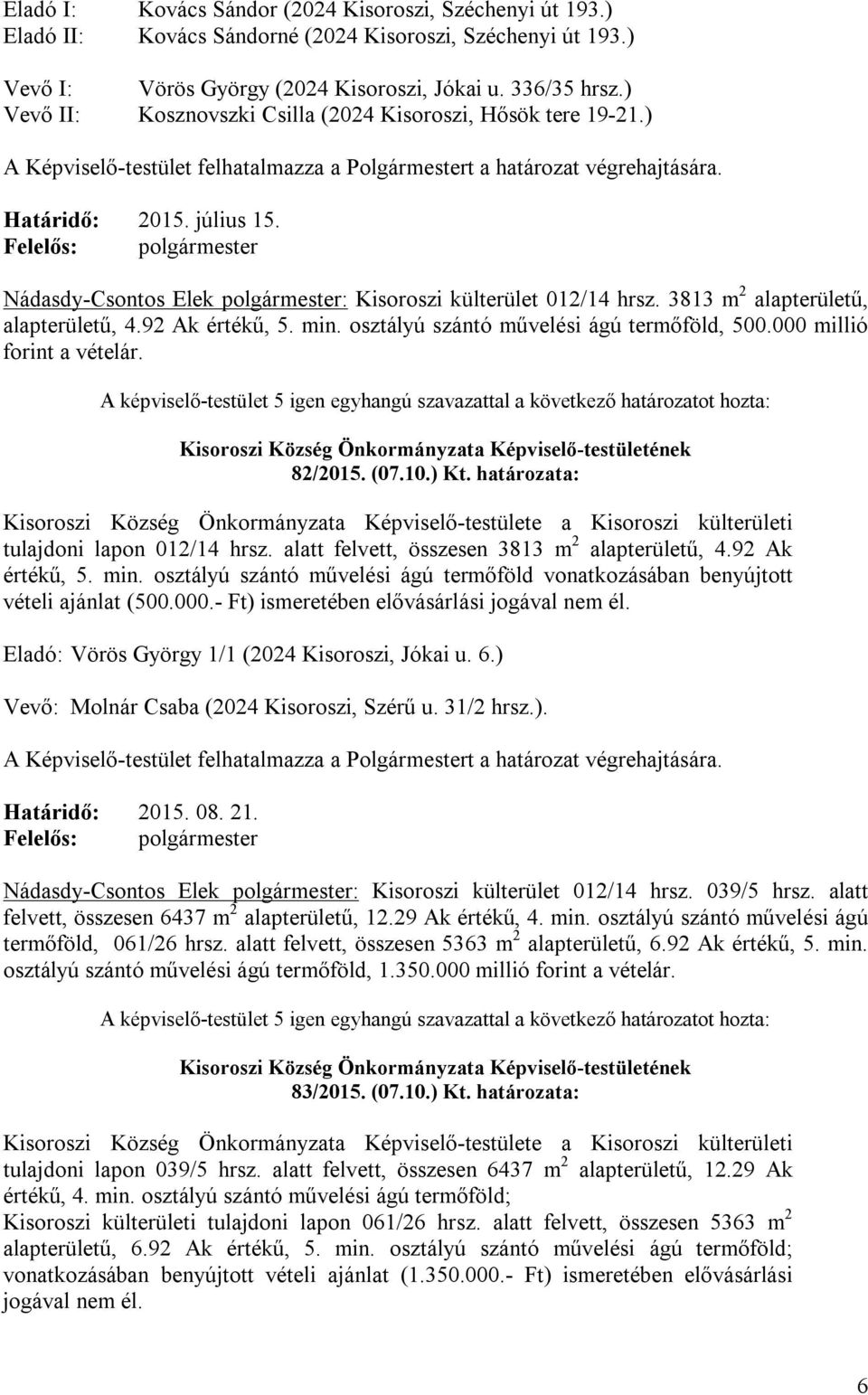 3813 m 2 alapterületű, alapterületű, 4.92 Ak értékű, 5. min. osztályú szántó művelési ágú termőföld, 500.000 millió forint a vételár. 82/2015. (07.10.) Kt.