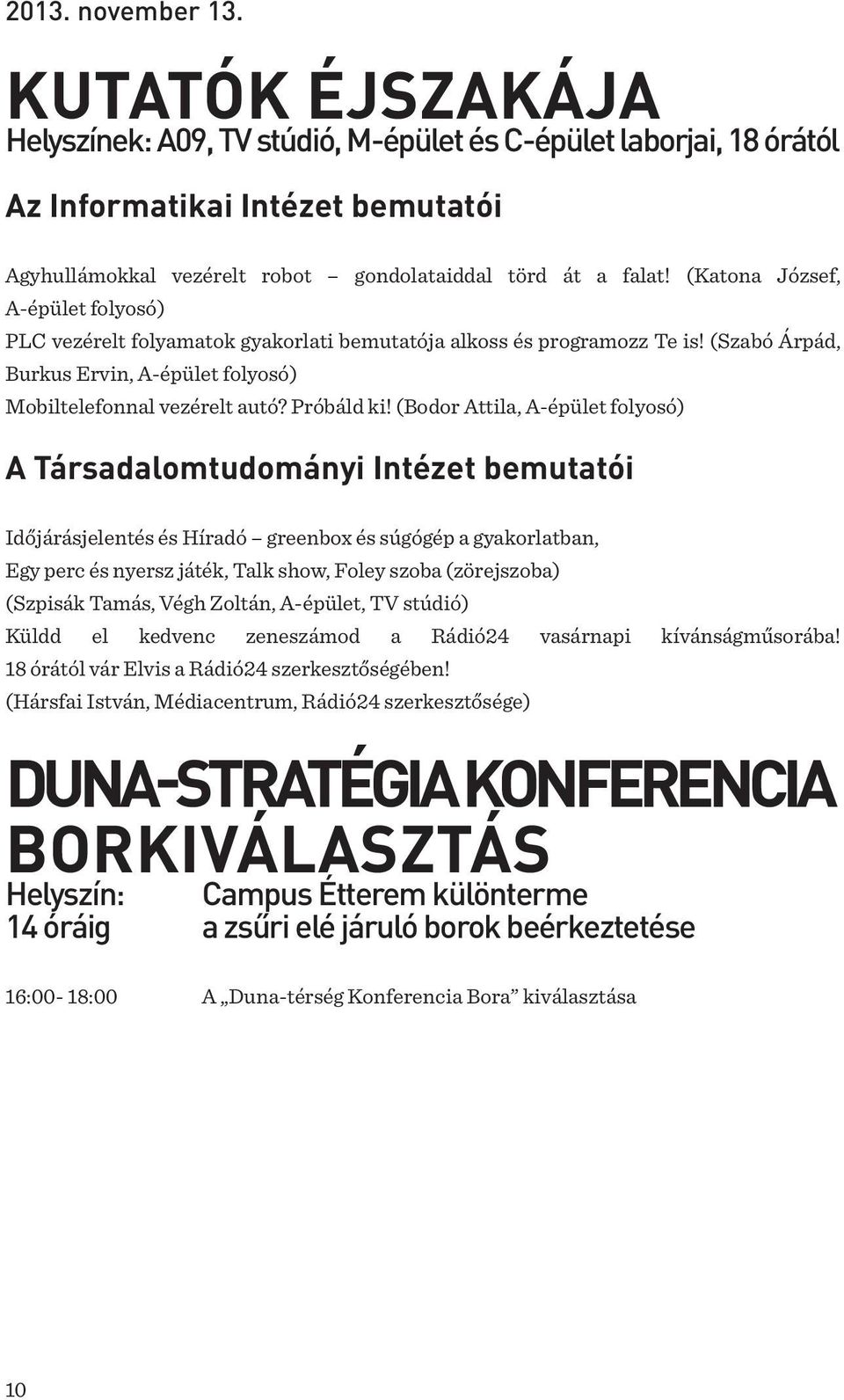 (Katona József, A-épület folyosó) PLC vezérelt folyamatok gyakorlati bemutatója alkoss és programozz Te is! (Szabó Árpád, Burkus Ervin, A-épület folyosó) Mobiltelefonnal vezérelt autó? Próbáld ki!