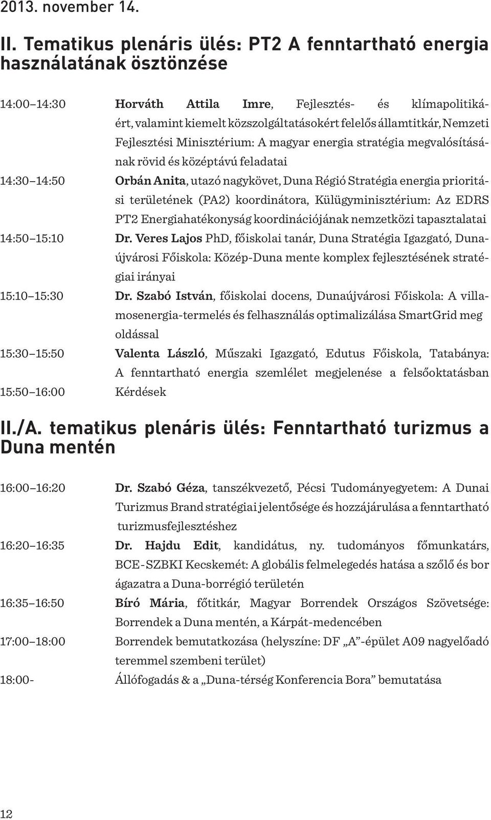 államtitkár, Nemzeti Fejlesztési Minisztérium: A magyar energia stratégia megvalósításá- nak rövid és középtávú feladatai 14:30 14:50 Orbán Anita, utazó nagykövet, Duna Régió Stratégia energia