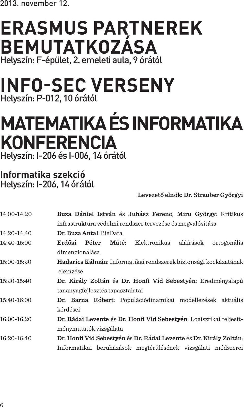 elnök: Dr. Strauber Györgyi 14:00-14:20 Buza Dániel István és Juhász Ferenc, Miru György: Kritikus infrastruktúra védelmi rendszer tervezése és megvalósítása 14:20-14:40 Dr.