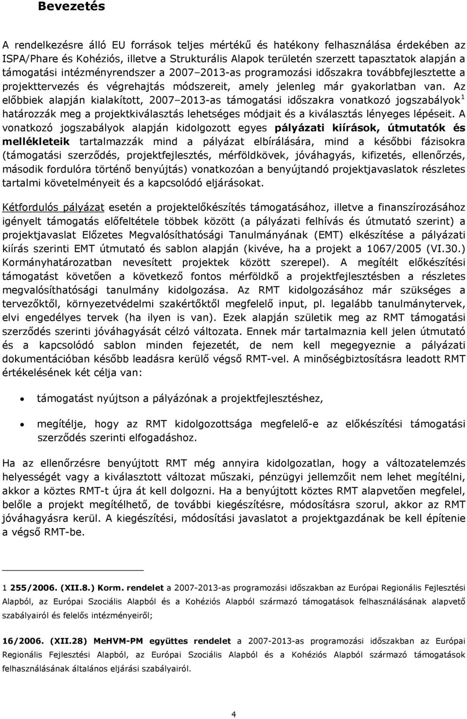 Az előbbiek alapján kialakított, 2007 2013-as támogatási időszakra vonatkozó jogszabályok 1 határozzák meg a projektkiválasztás lehetséges módjait és a kiválasztás lényeges lépéseit.