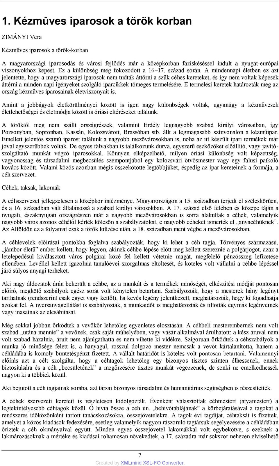 A mindennapi életben ez azt jelentette, hogy a magyarországi iparosok nem tudták áttörni a szűk céhes kereteket, és így nem voltak képesek áttérni a minden napi igényeket szolgáló iparcikkek tömeges