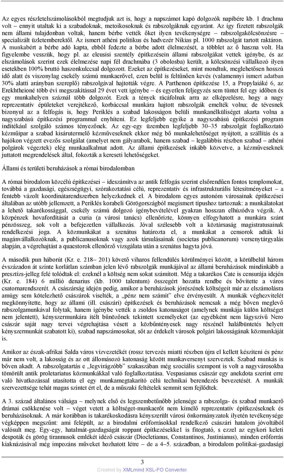 Az ismert athéni politikus és hadvezér Nikias pl. 1000 rabszolgát tartott raktáron. A munkabért a bérbe adó kapta, ebből fedezte a bérbe adott élelmezését, a többlet az ő haszna volt.