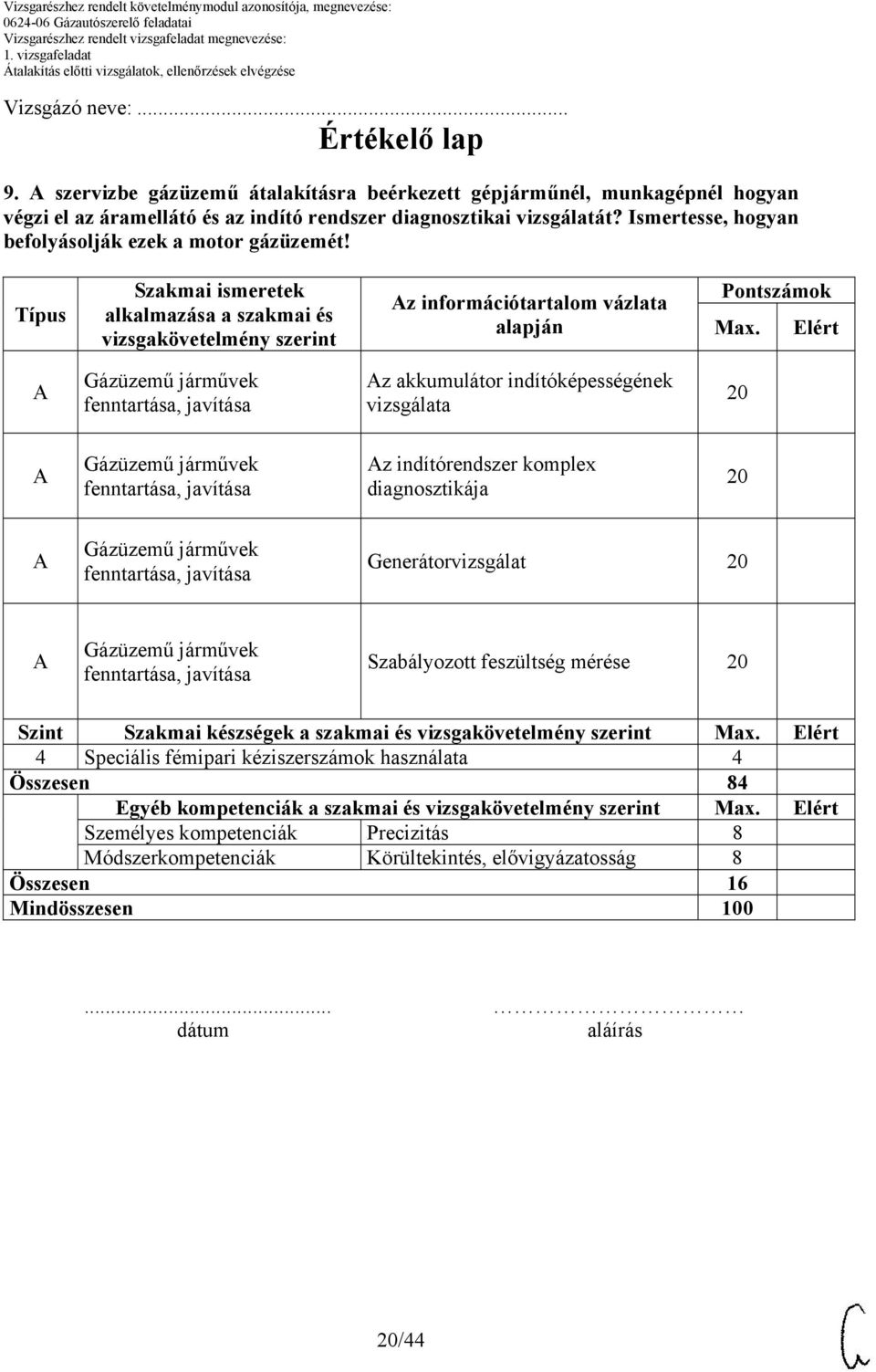 Elért z akkumulátor indítóképességének vizsgálata z indítórendszer komplex diagnosztikája Generátorvizsgálat Szabályozott feszültség mérése Szint Szakmai készségek a szakmai és vizsgakövetelmény