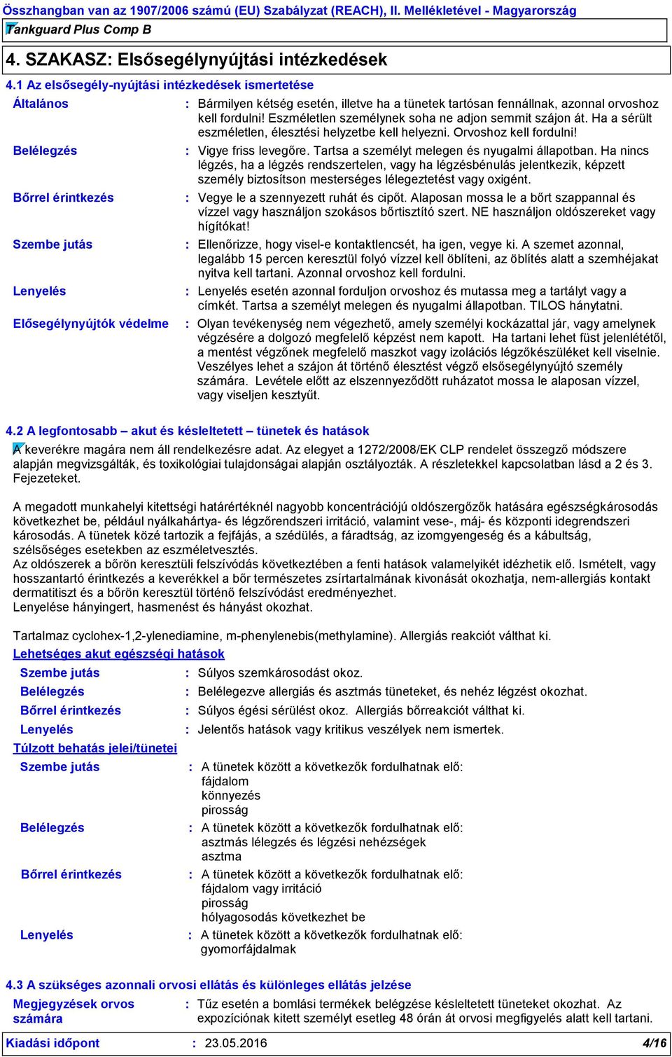 orvoshoz kell fordulni! Eszméletlen személynek soha ne adjon semmit szájon át. Ha a sérült eszméletlen, élesztési helyzetbe kell helyezni. Orvoshoz kell fordulni! Vigye friss levegőre.