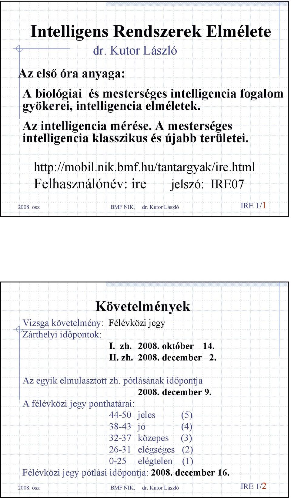 html Felhasználónév: ire jelszó: IRE07 IRE 1/1 Követelmények Vizsga követelmény: Félévközi jegy Zárthelyi időpontok: I. zh. 2008. október 14. II. zh. 2008. december 2.