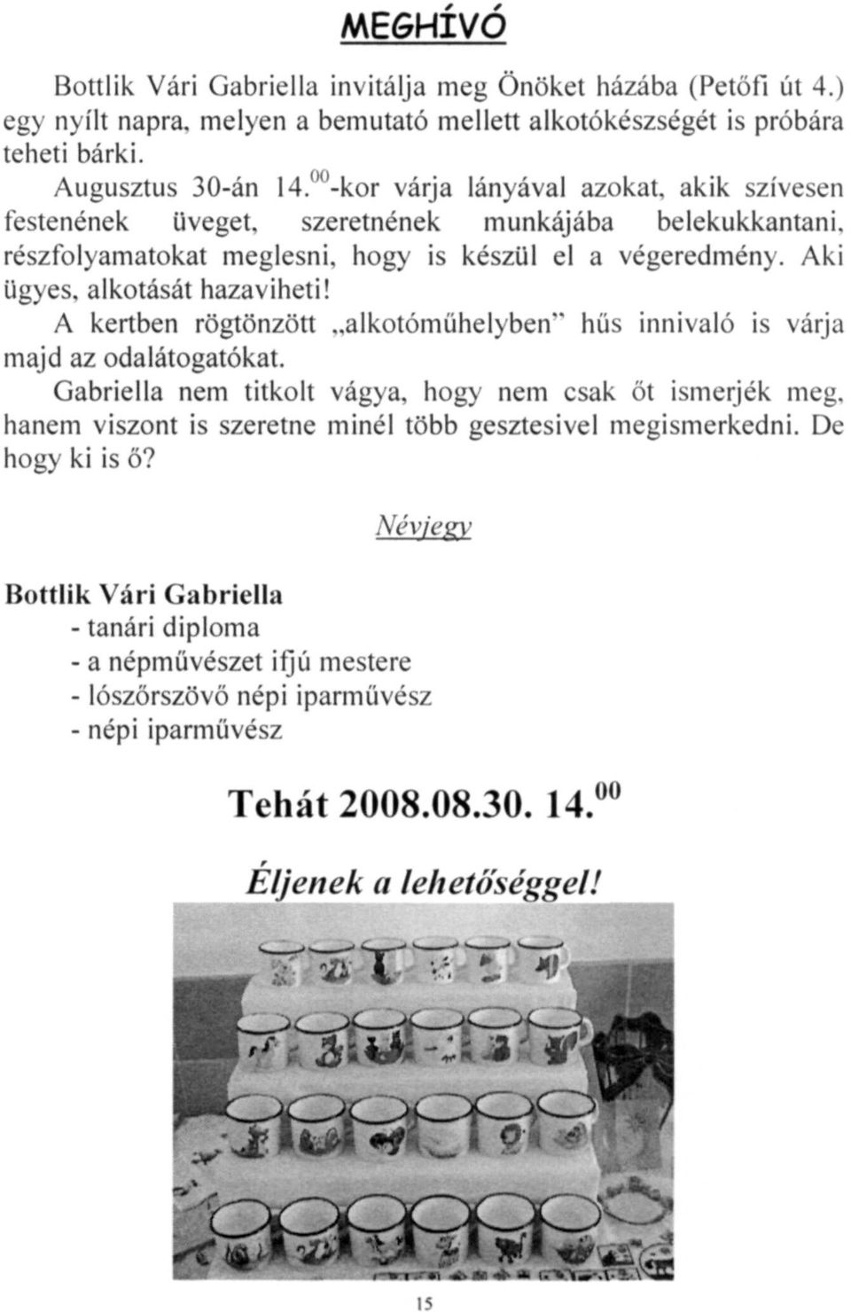 A kertben rögtönzött "alkotóműhelyben" hűs innivaló is várja majd az odalátogatókat. Gabriella nem titkolt vágya, hogy nem csak öt ismerjék meg.
