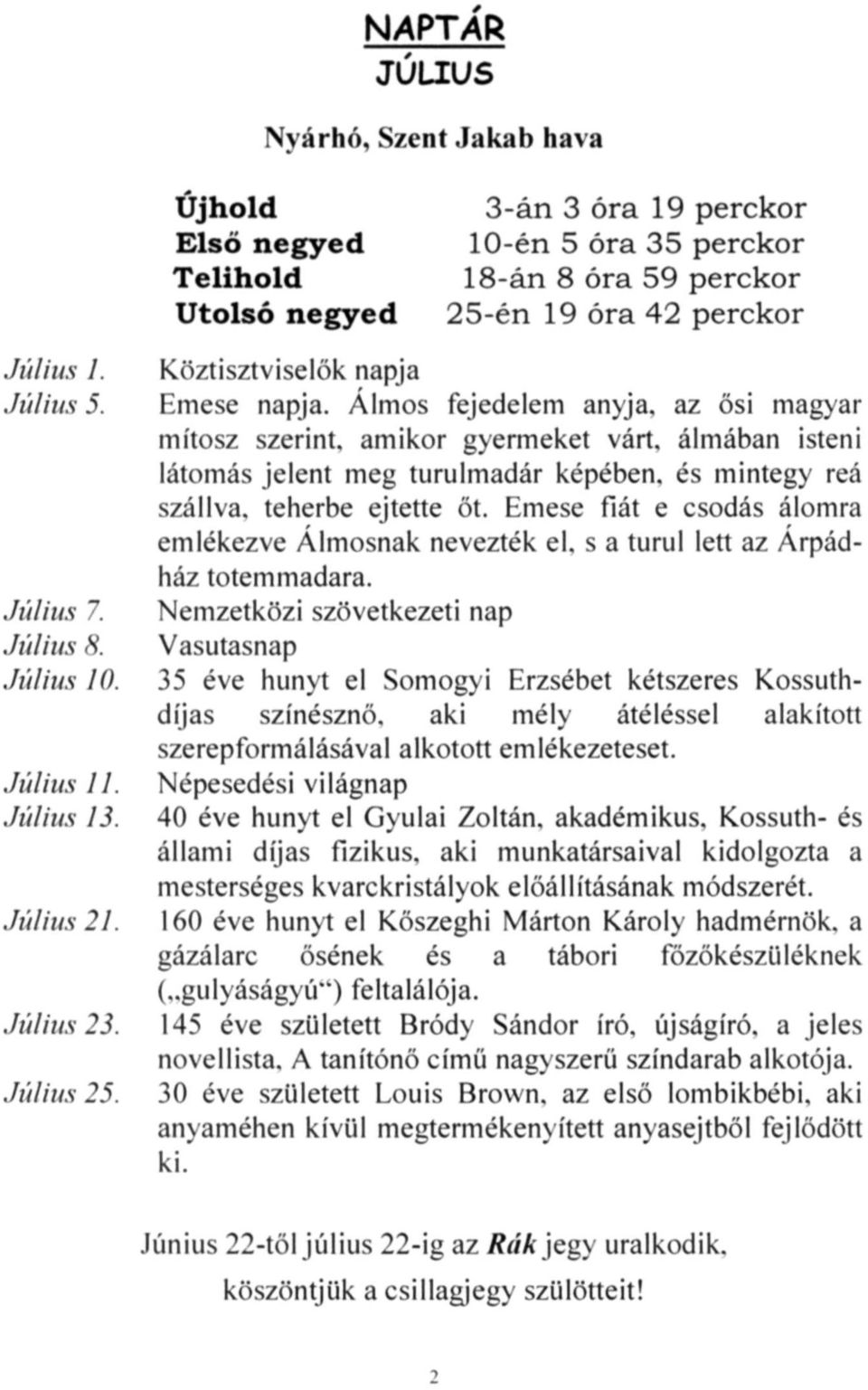 álmában isteni látomás jelent meg turulmadár képében, és mintegy reá szállva, teherbe ejtette őt. Emese fiát e csodás álomra emlékezve Álmosnak nevezték el, s a turul lett az Árpádház totemmadara.