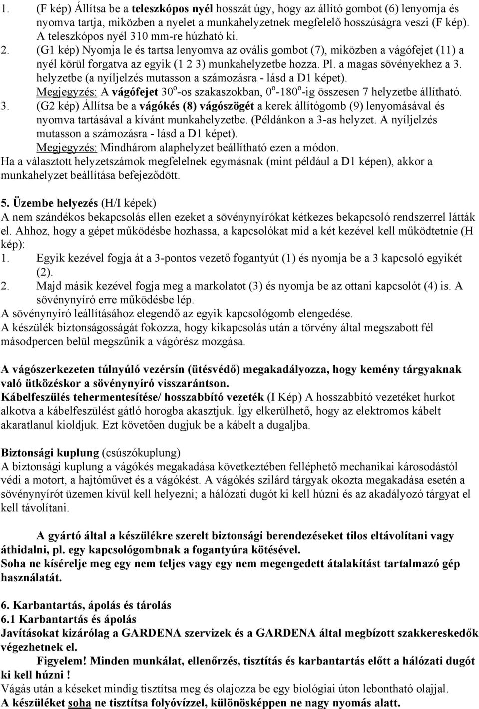 a magas sövényekhez a 3. helyzetbe (a nyíljelzés mutasson a számozásra - lásd a D1 képet). Megjegyzés: A vágófejet 30 o -os szakaszokban, 0 o -180 o -ig összesen 7 helyzetbe állítható. 3. (G2 kép) Állítsa be a vágókés (8) vágószögét a kerek állítógomb (9) lenyomásával és nyomva tartásával a kívánt munkahelyzetbe.