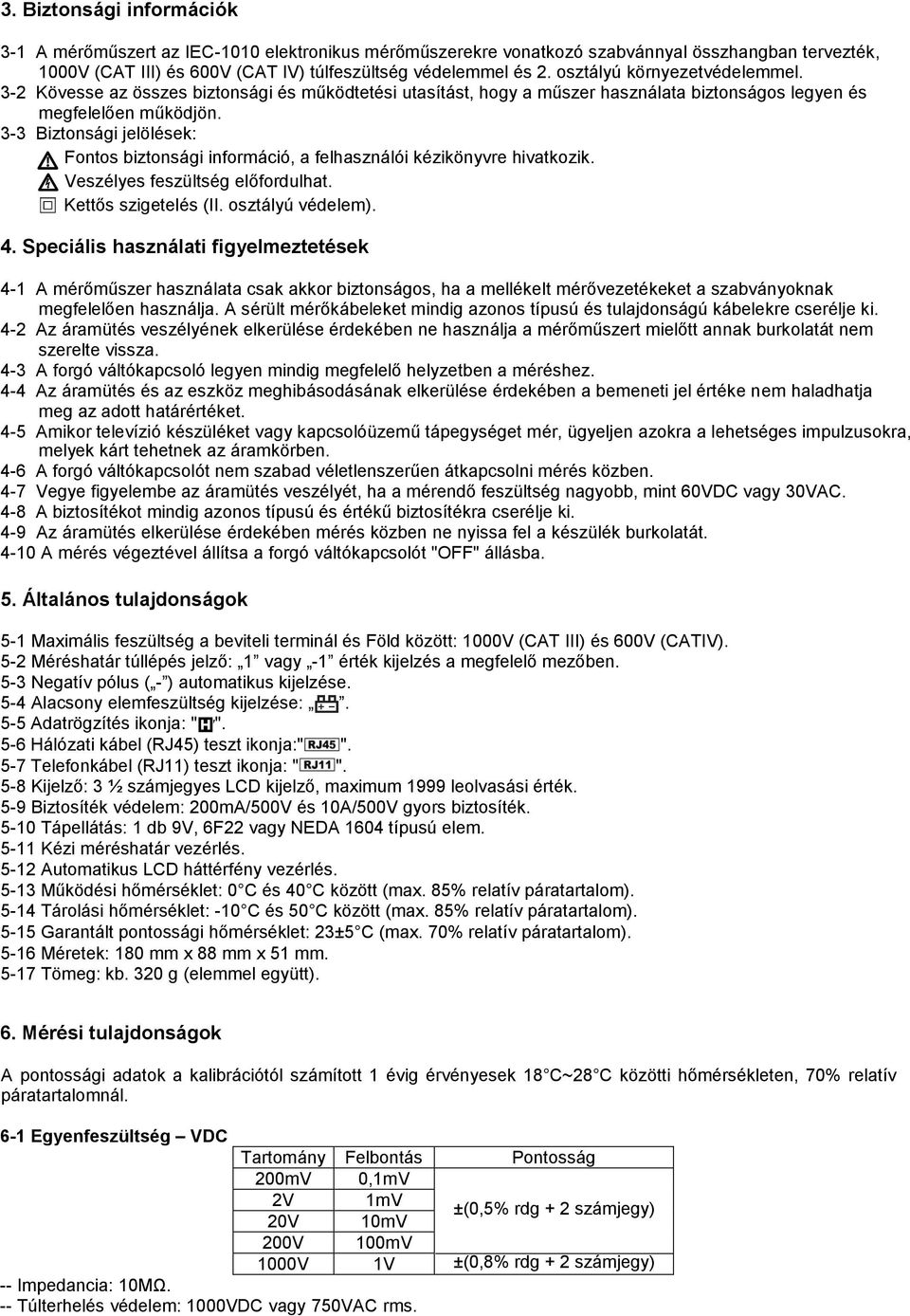 Fontos biztonsági információ, a felhasználói kézikönyvre hivatkozik. Veszélyes feszültség előfordulhat. Kettős szigetelés (II. osztályú védelem). 4.