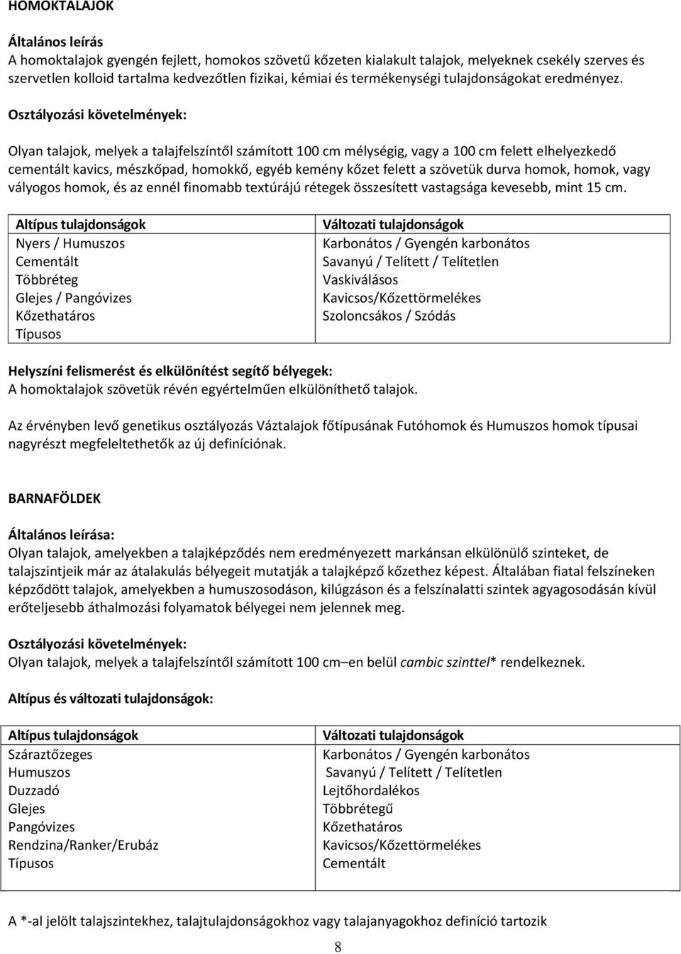 Olyan talajok, melyek a talajfelszíntől számított 100 cm mélységig, vagy a 100 cm felett elhelyezkedő cementált kavics, mészkőpad, homokkő, egyéb kemény kőzet felett a szövetük durva homok, homok,