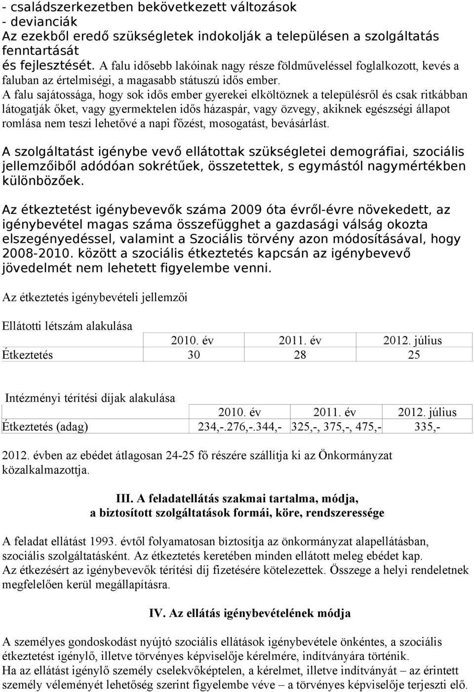 A falu sajátossága, hogy sok idős ember gyerekei elköltöznek a településről és csak ritkábban látogatják őket, vagy gyermektelen idős házaspár, vagy özvegy, akiknek egészségi állapot romlása nem