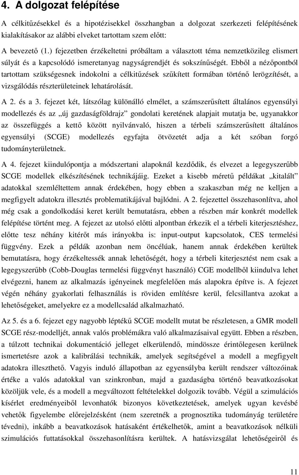 Ebből a nézőpontból tartottam szükségesnek indokolni a célkitűzések szűkített formában történő lerögzítését, a vizsgálódás részterületeinek lehatárolását. A 2. és a 3.