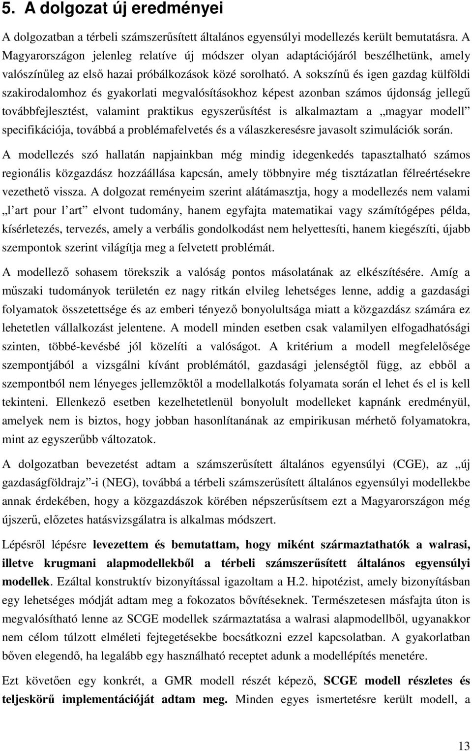 A sokszínű és igen gazdag külföldi szakirodalomhoz és gyakorlati megvalósításokhoz képest azonban számos újdonság jellegű továbbfejlesztést, valamint praktikus egyszerűsítést is alkalmaztam a magyar