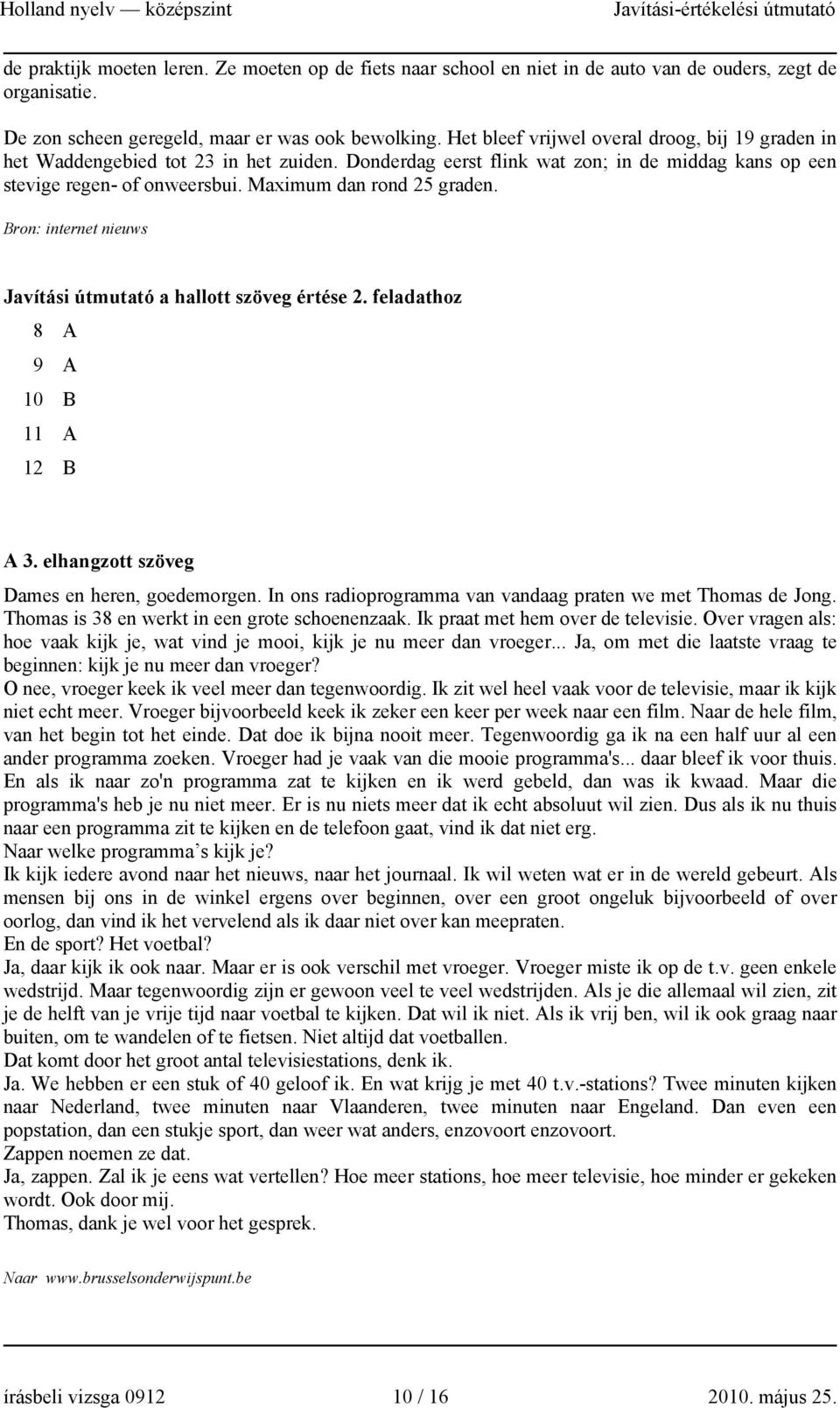 Maximum dan rond 25 graden. Bron: internet nieuws Javítási útmutató a hallott szöveg értése 2. feladathoz 8 A 9 A 10 B 11 A 12 B A 3. elhangzott szöveg Dames en heren, goedemorgen.