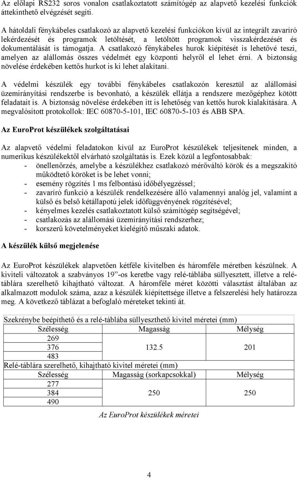 támogatja. A csatlakozó fénykábeles hurok kiépítését is lehetővé teszi, amelyen az alállomás összes védelmét egy központi helyről el lehet érni.