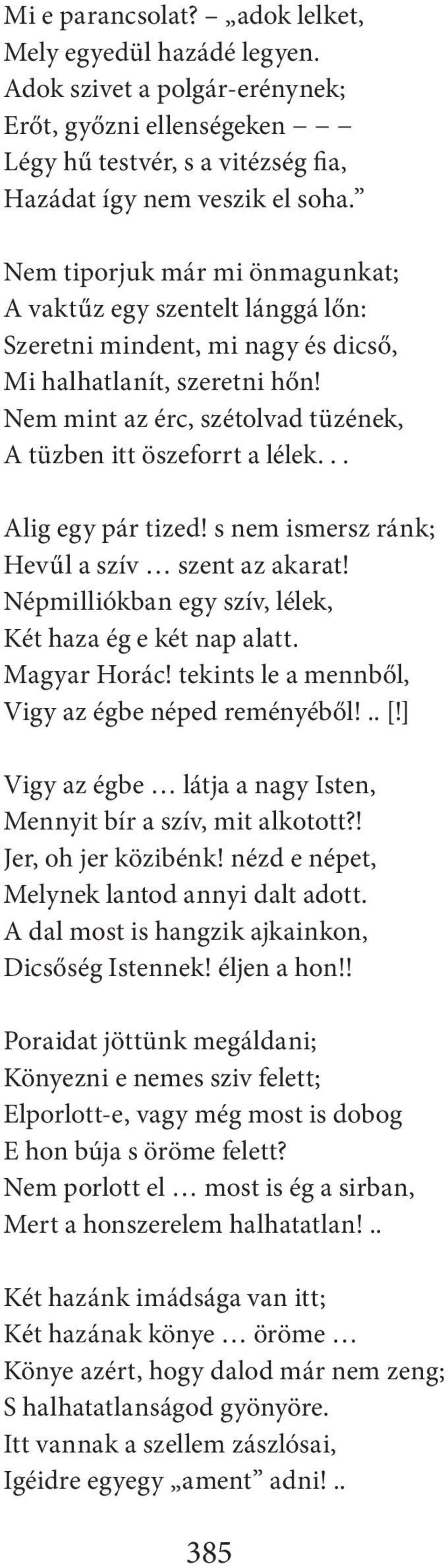 .. Alig egy pár tized! s nem ismersz ránk; Hevűl a szív szent az akarat! Népmilliókban egy szív, lélek, Két haza ég e két nap alatt. Magyar Horác! tekints le a mennből, Vigy az égbe néped reményéből!