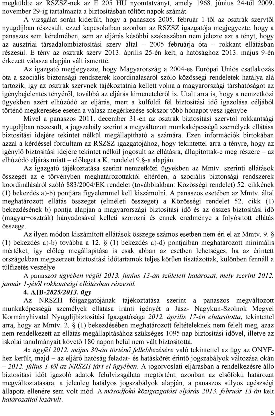 a tényt, hogy az ausztriai társadalombiztosítási szerv által 2005 februárja óta rokkant ellátásban részesül. E tény az osztrák szerv 2013. április 25-én kelt, a hatósághoz 2013.