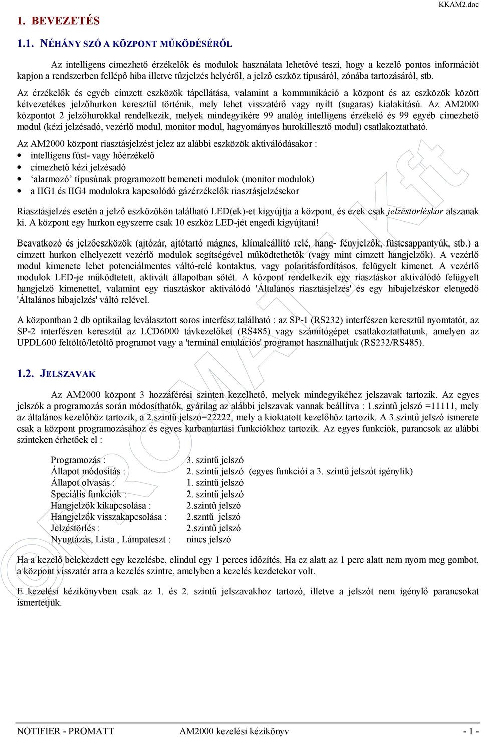 Az érzékelők és egyéb címzett eszközök tápellátása, valamint a kommunikáció a központ és az eszközök között kétvezetékes jelzőhurkon keresztül történik, mely lehet visszatérő vagy nyílt (sugaras)