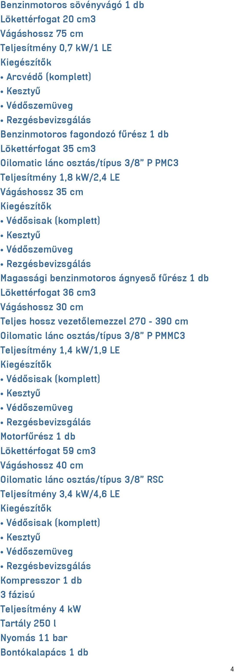 36 cm³ Vágáshossz 30 cm Teljes hossz vezetőlemezzel 270-390 cm Oilomatic lánc osztás/típus 3/8" P PMMC3 Teljesítmény 1,4 kw/1,9 LE Kiegészítők Védősisak (komplett) Kesztyű Védőszemüveg Motorfűrész 1