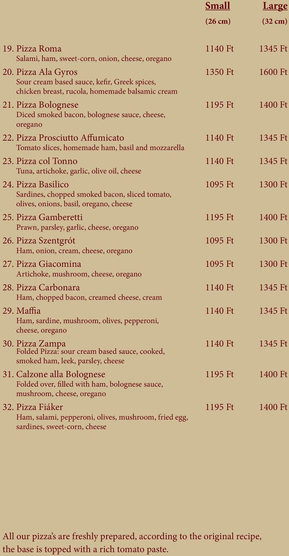 Pizza Bolognese 1195 Ft 1400 Ft Diced smoked bacon, bolognese sauce, cheese, oregano 22. Pizza Prosciutto Affumicato 1140 Ft 1345 Ft Tomato slices, homemade ham, basil and mozzarella 23.
