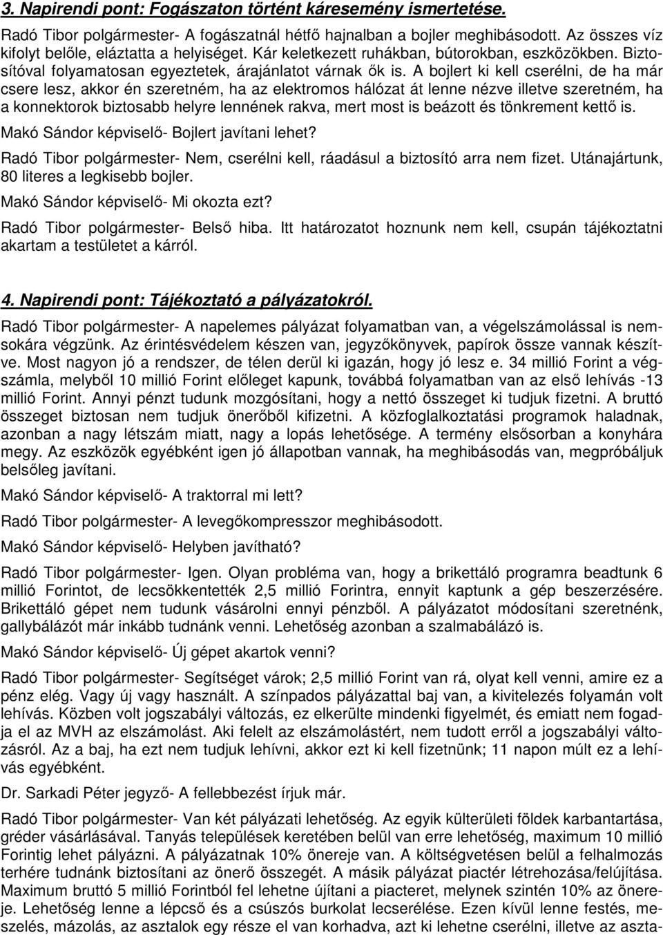 A bojlert ki kell cserélni, de ha már csere lesz, akkor én szeretném, ha az elektromos hálózat át lenne nézve illetve szeretném, ha a konnektorok biztosabb helyre lennének rakva, mert most is beázott