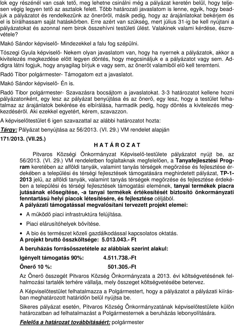 Erre azért van szükség, mert július 31-ig be kell nyújtani a pályázatokat és azonnal nem birok összehívni testületi ülést. Valakinek valami kérdése, észrevétele?