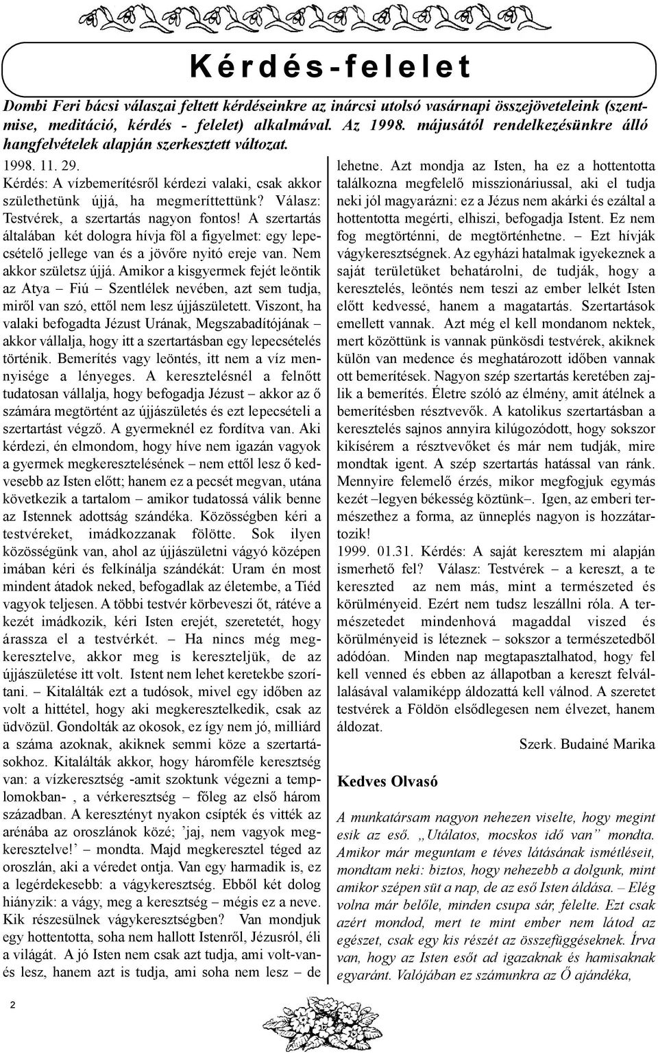 Amikor a kisgyermek fejét leöntik az Atya Fiú Szentlélek nevében, azt sem tudja, mirõl van szó, ettõl nem lesz újjászületett.