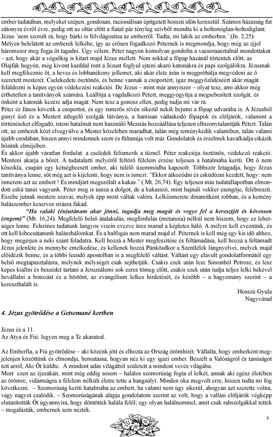 Tudta, mi lakik az emberben. (Jn. 2,25). Mélyen belelátott az emberek lelkébe, így az erõsen fogadkozó Péternek is megmondja, hogy még az éjjel háromszor meg fogja õt tagadni.