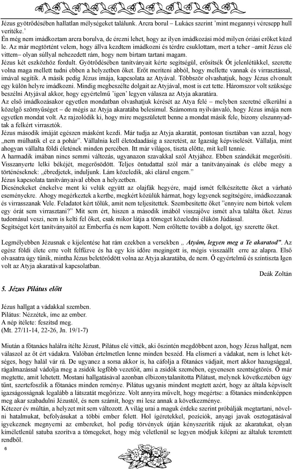 Az már megtörtént velem, hogy állva kezdtem imádkozni és térdre csuklottam, mert a teher amit Jézus elé vittem olyan súllyal nehezedett rám, hogy nem bírtam tartani magam. Jézus két eszközhöz fordult.