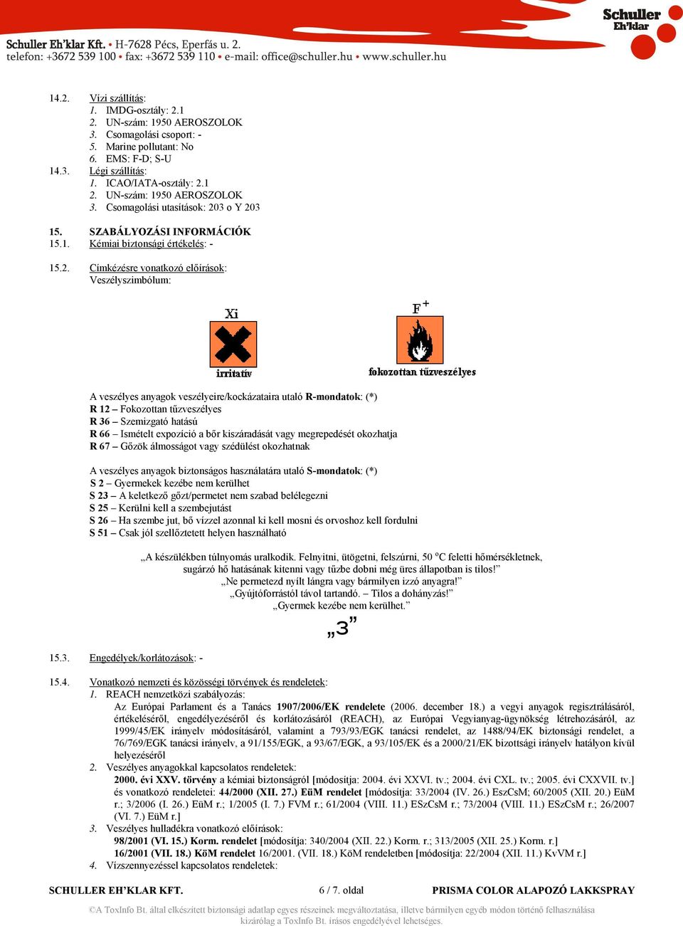 Címkézésre vonatkozó elıírások: Veszélyszimbólum: A veszélyes anyagok veszélyeire/kockázataira utaló R-mondatok: (*) R 12 Fokozottan tőzveszélyes R 36 Szemizgató hatású R 66 Ismételt expozíció a bır