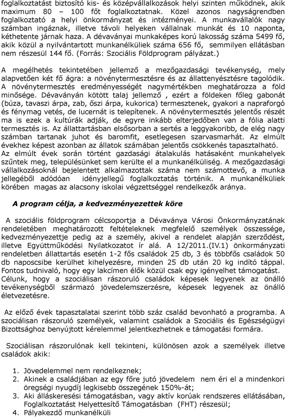 A dévaványai munkaképes korú lakosság száma 5499 fő, akik közül a nyilvántartott munkanélküliek száma 656 fő, semmilyen ellátásban nem részesül 144 fő. (Forrás: Szociális Földprogram pályázat.