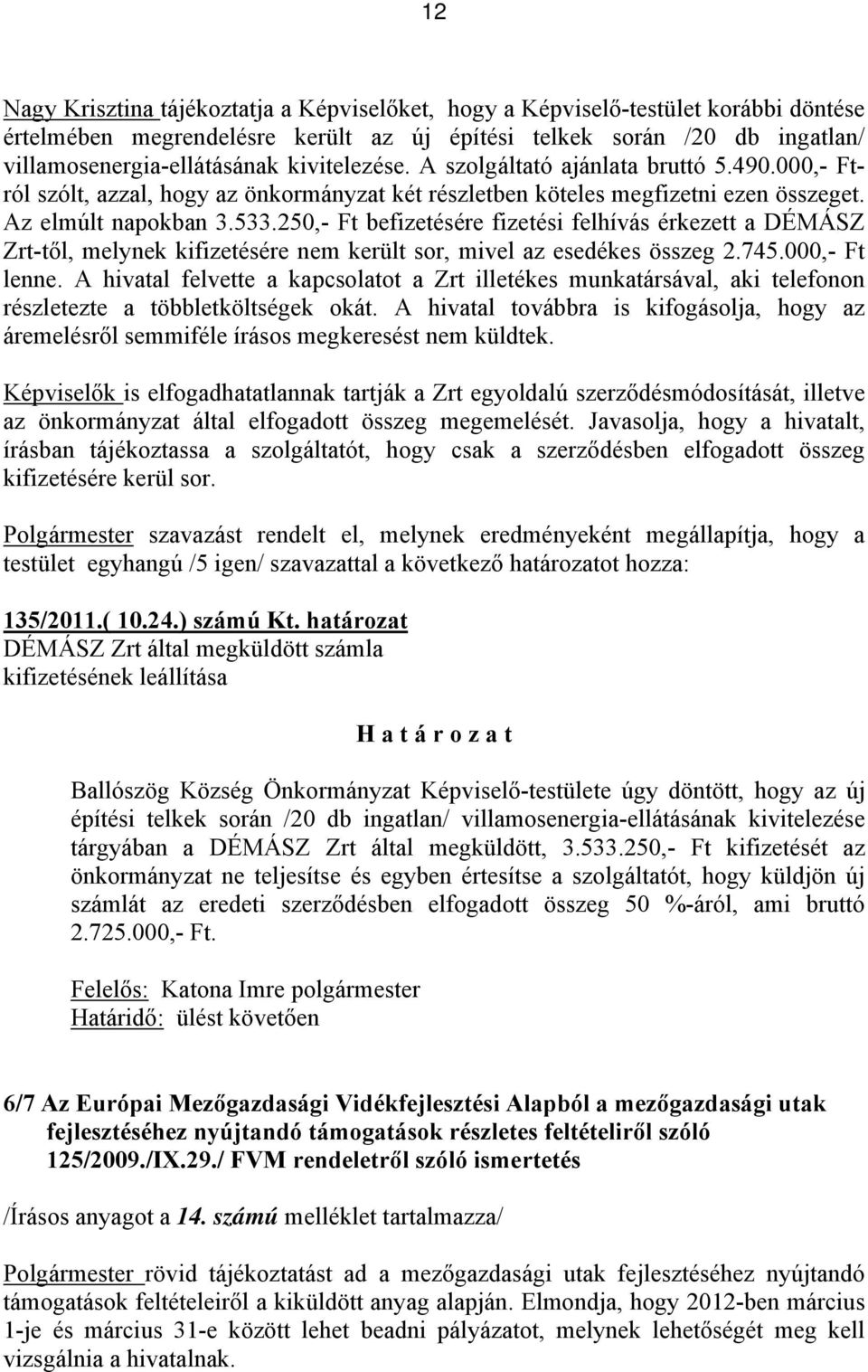 250,- Ft befizetésére fizetési felhívás érkezett a DÉMÁSZ Zrt-től, melynek kifizetésére nem került sor, mivel az esedékes összeg 2.745.000,- Ft lenne.