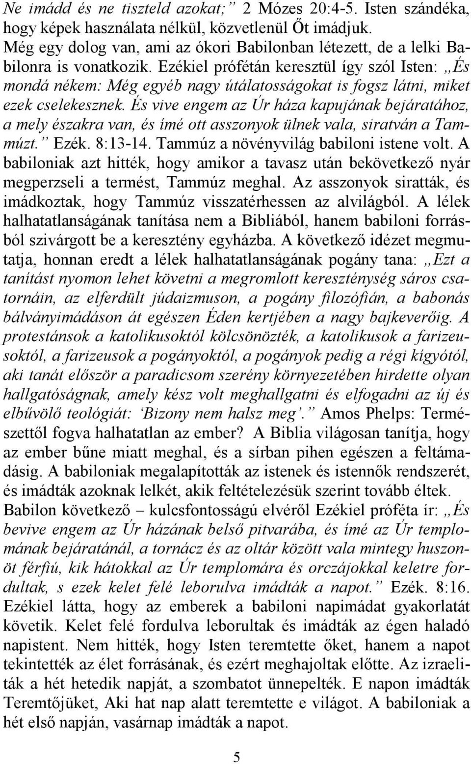 Ezékiel prófétán keresztül így szól Isten: És mondá nékem: Még egyéb nagy útálatosságokat is fogsz látni, miket ezek cselekesznek.