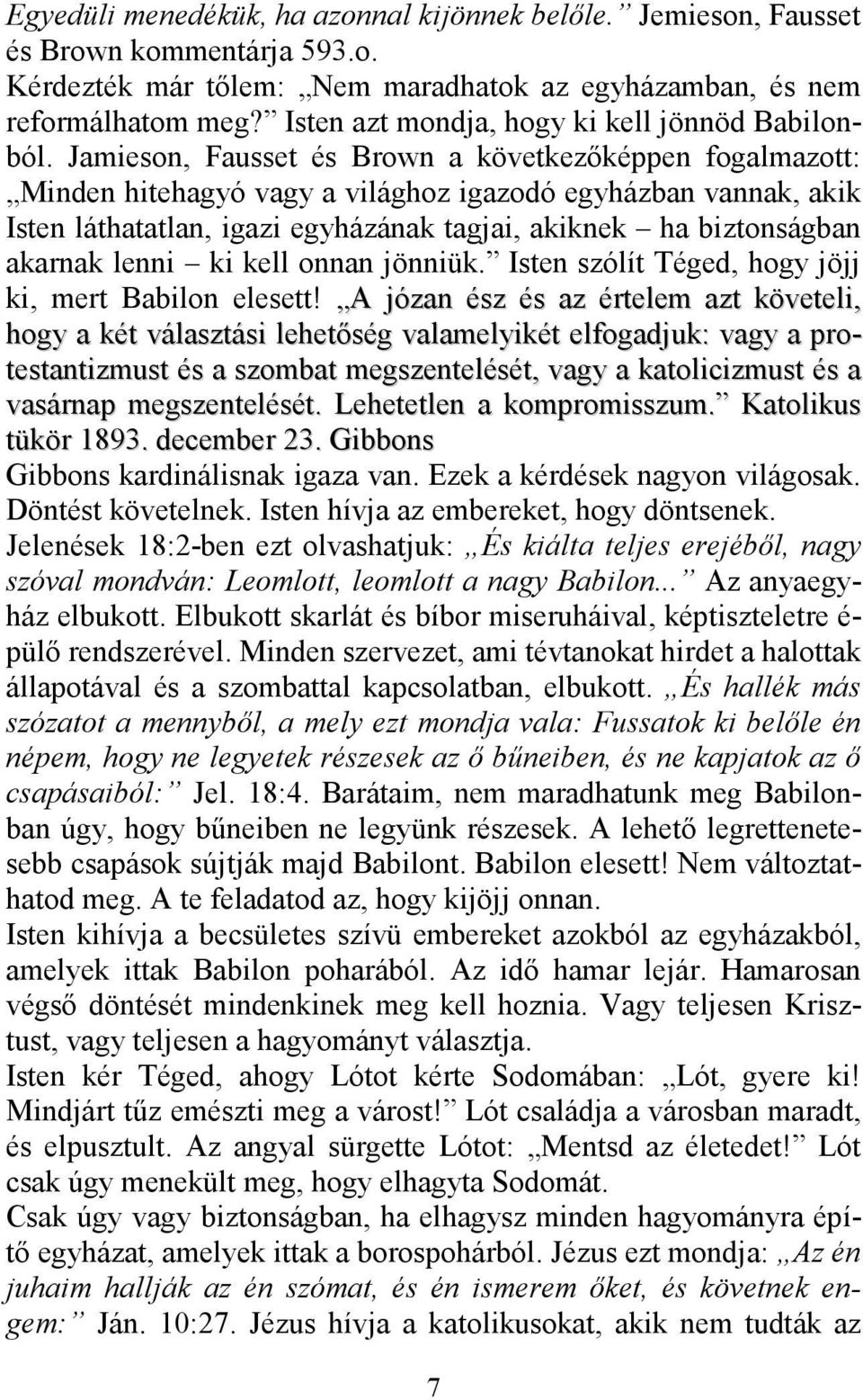 Jamieson, Fausset és Brown a következőképpen fogalmazott: Minden hitehagyó vagy a világhoz igazodó egyházban vannak, akik Isten láthatatlan, igazi egyházának tagjai, akiknek ha biztonságban akarnak