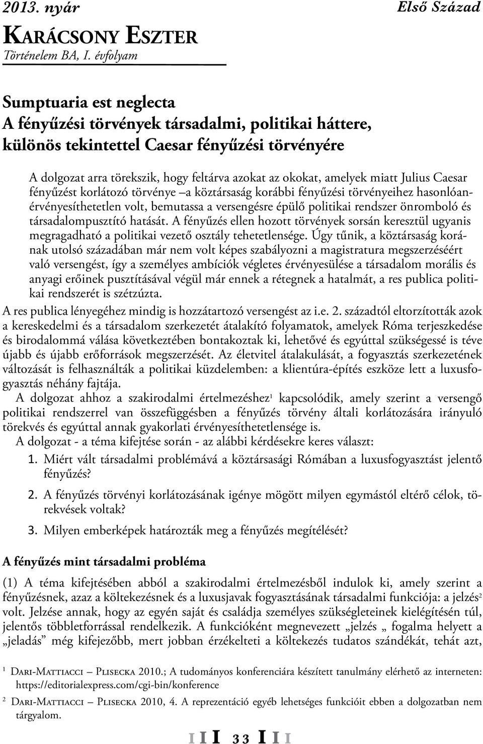 amelyek miatt Julius Caesar fényűzést korlátozó törvénye a köztársaság korábbi fényűzési törvényeihez hasonlóanérvényesíthetetlen volt, bemutassa a versengésre épülő politikai rendszer önromboló és