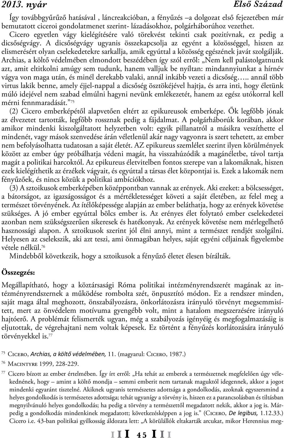 A dicsőségvágy ugyanis összekapcsolja az egyént a közösséggel, hiszen az elismerésért olyan cselekedetekre sarkallja, amik egyúttal a közösség egészének javát szolgálják.