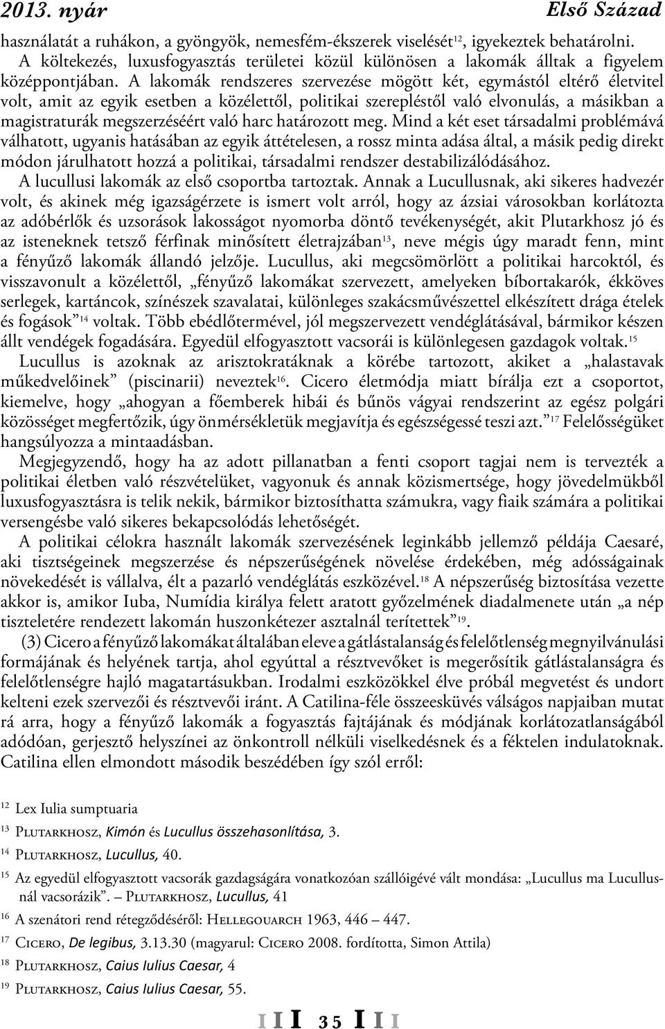 A lakomák rendszeres szervezése mögött két, egymástól eltérő életvitel volt, amit az egyik esetben a közélettől, politikai szerepléstől való elvonulás, a másikban a magistraturák megszerzéséért való