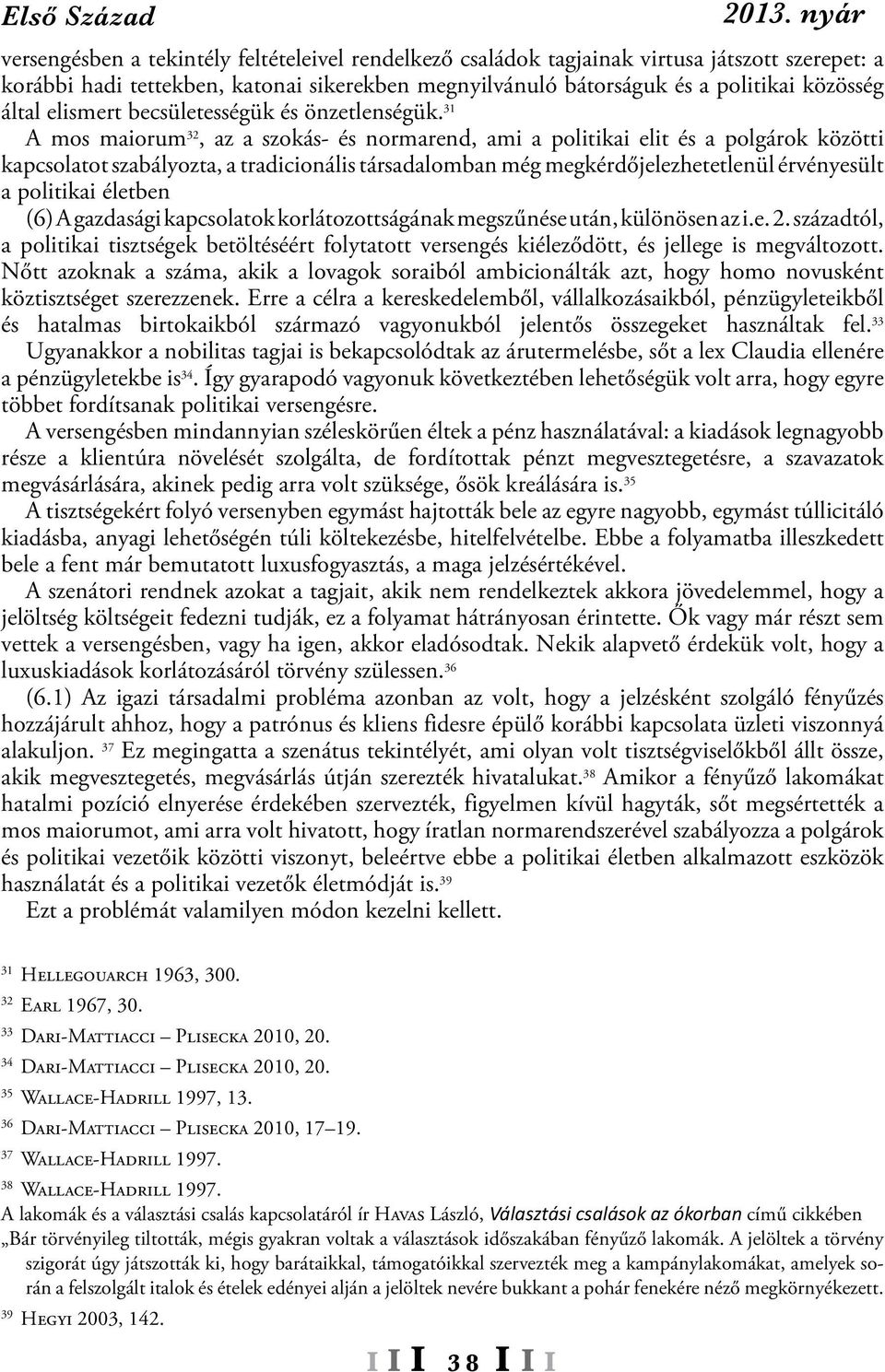 31 A mos maiorum 32, az a szokás- és normarend, ami a politikai elit és a polgárok közötti kapcsolatot szabályozta, a tradicionális társadalomban még megkérdőjelezhetetlenül érvényesült a politikai