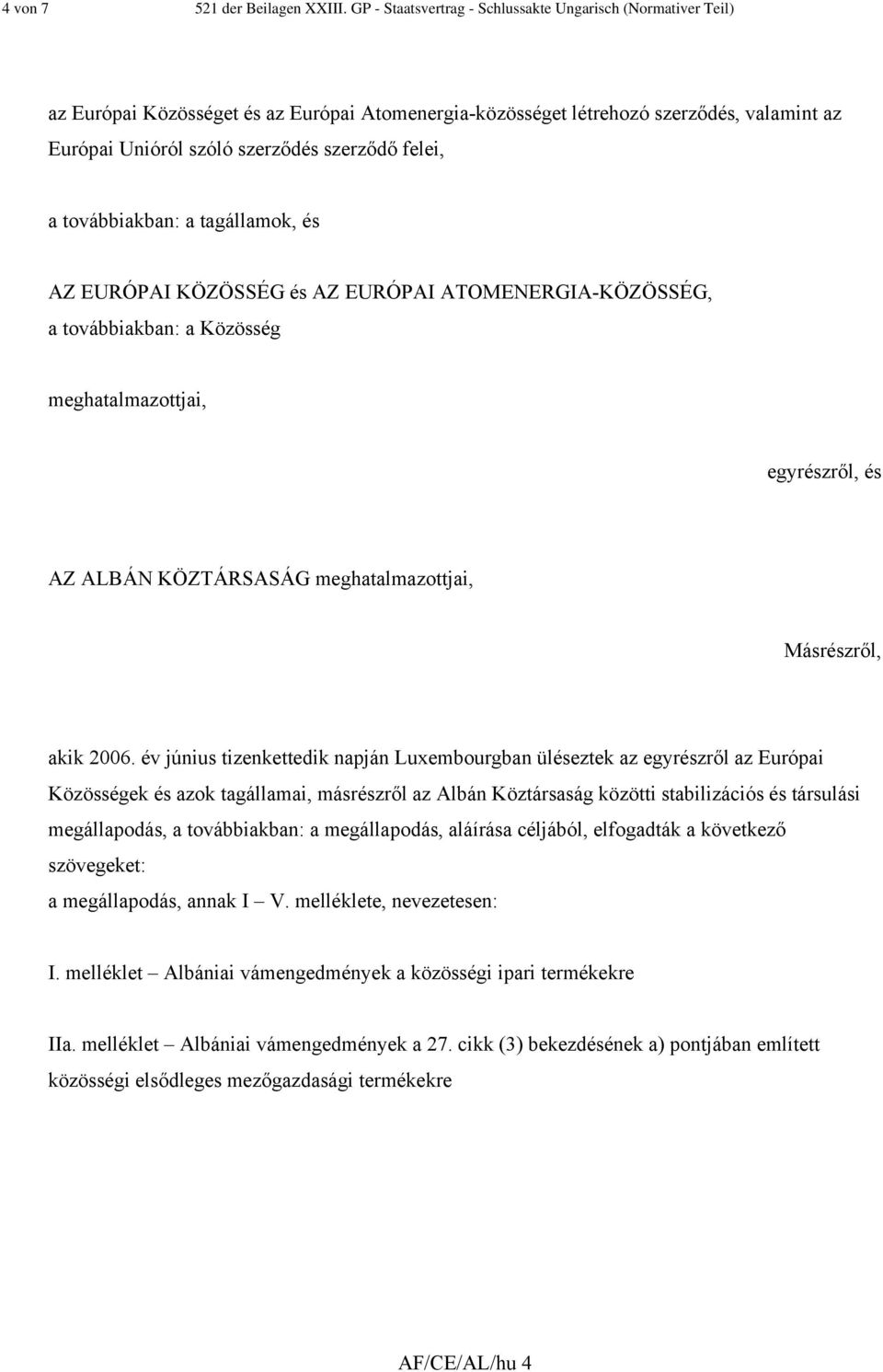 felei, a továbbiakban: a tagállamok, és AZ EURÓPAI KÖZÖSSÉG és AZ EURÓPAI ATOMENERGIA-KÖZÖSSÉG, a továbbiakban: a Közösség meghatalmazottjai, egyrészről, és AZ ALBÁN KÖZTÁRSASÁG meghatalmazottjai,