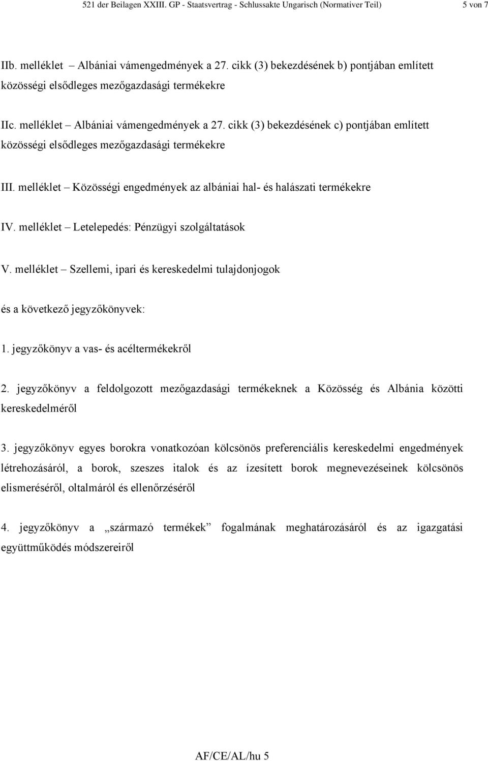 cikk (3) bekezdésének c) pontjában említett közösségi elsődleges mezőgazdasági termékekre III. melléklet Közösségi engedmények az albániai hal- és halászati termékekre IV.