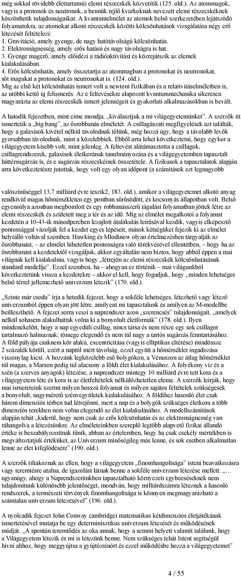 Gravitáció, amely gyenge, de nagy hatótávolságú kölcsönhatás. 2. Elektromágnesség, amely erős hatású és nagy távolságra is hat. 3.