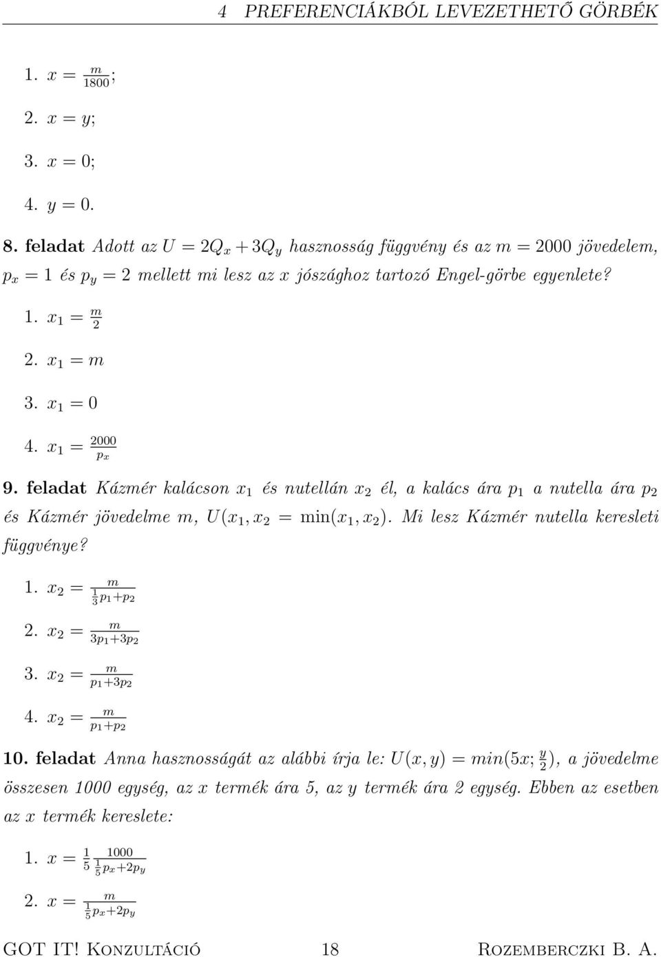 x 1 = 2000 p x 9. feladat Kázmér kalácson x 1 és nutellán x 2 él, a kalács ára p 1 a nutella ára p 2 és Kázmér jövedelme m, U(x 1, x 2 = min(x 1, x 2 ). Mi lesz Kázmér nutella keresleti függvénye? 1. x 2 = m 1 3 p 1+p 2 2.